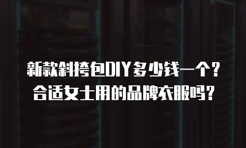 新款斜挎包DIY多少钱一个？合适女士用的品牌衣服吗？