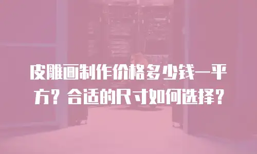 皮雕画制作价格多少钱一平方？合适的尺寸如何选择？