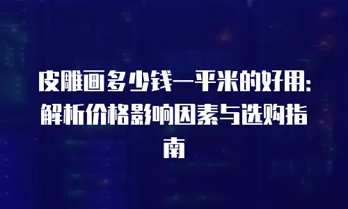 皮雕画多少钱一平米的好用：解析价格影响因素与选购指南