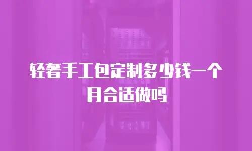 轻奢手工包定制多少钱一个月合适做吗