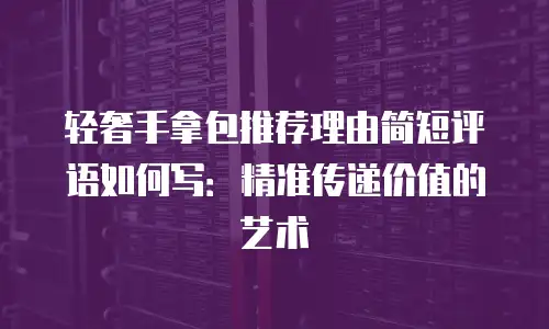 轻奢手拿包推荐理由简短评语如何写：精准传递价值的艺术