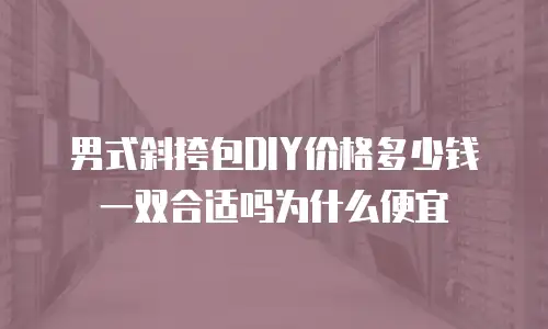 男式斜挎包DIY价格多少钱一双合适吗为什么便宜