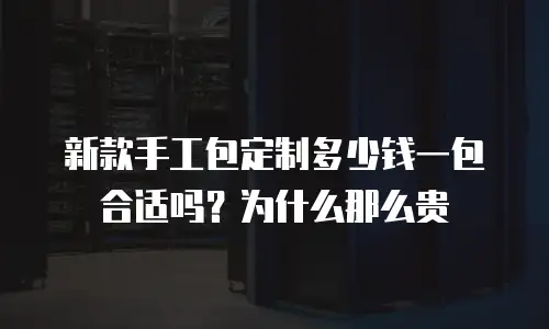 新款手工包定制多少钱一包合适吗？为什么那么贵