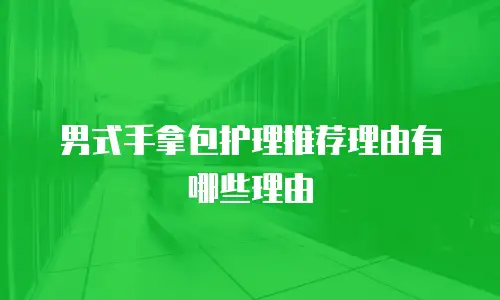 男式手拿包护理推荐理由有哪些理由