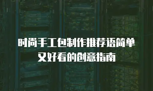 时尚手工包制作推荐语简单又好看的创意指南