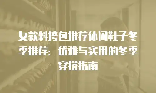 女款斜挎包推荐休闲鞋子冬季推荐：优雅与实用的冬季穿搭指南