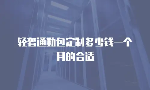 轻奢通勤包定制多少钱一个月的合适