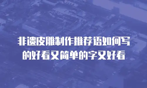 非遗皮雕制作推荐语如何写的好看又简单的字又好看