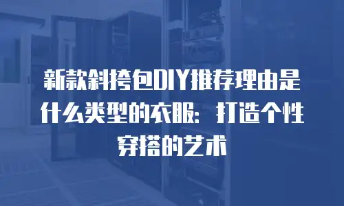 新款斜挎包DIY推荐理由是什么类型的衣服：打造个性穿搭的艺术