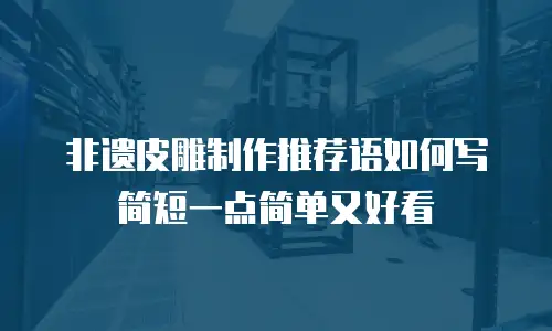 非遗皮雕制作推荐语如何写简短一点简单又好看