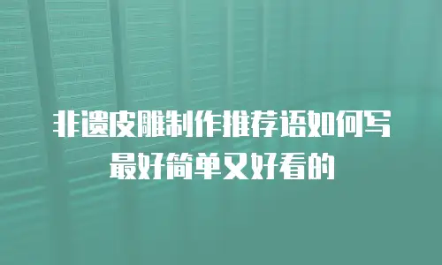 非遗皮雕制作推荐语如何写最好简单又好看的