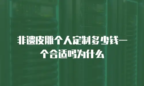 非遗皮雕个人定制多少钱一个合适吗为什么