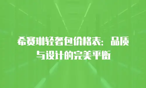 希赛琳轻奢包价格表：品质与设计的完美平衡