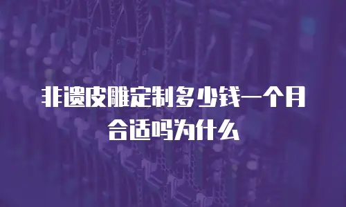 非遗皮雕定制多少钱一个月合适吗为什么