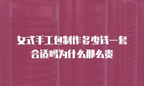 女式手工包制作多少钱一套合适吗为什么那么贵