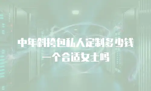 中年斜挎包私人定制多少钱一个合适女士吗