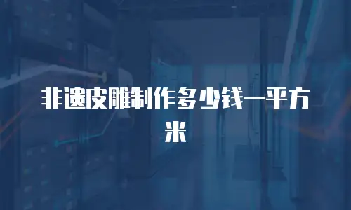 非遗皮雕制作多少钱一平方米