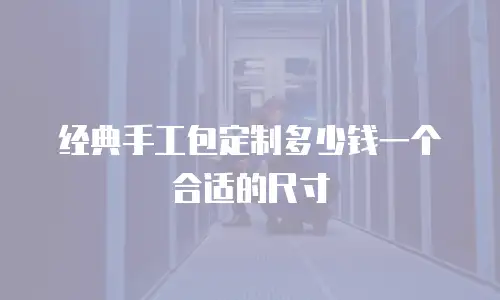 经典手工包定制多少钱一个合适的尺寸