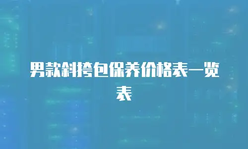 男款斜挎包保养价格表一览表