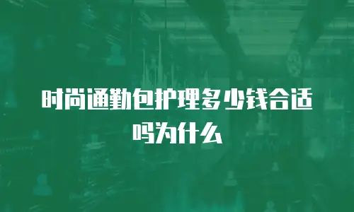 时尚通勤包护理多少钱合适吗为什么
