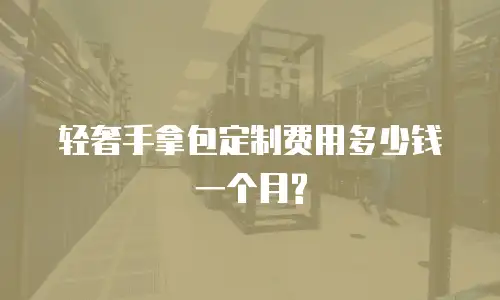 轻奢手拿包定制费用多少钱一个月?