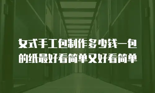 女式手工包制作多少钱一包的纸最好看简单又好看简单