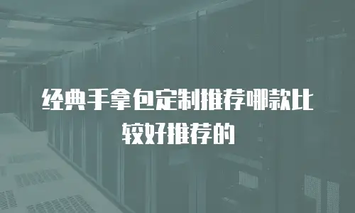 经典手拿包定制推荐哪款比较好推荐的