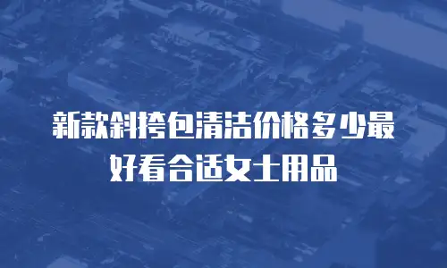 新款斜挎包清洁价格多少最好看合适女士用品