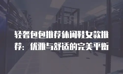 轻奢包包推荐休闲鞋女款推荐：优雅与舒适的完美平衡