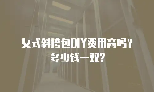 女式斜挎包DIY费用高吗？多少钱一双？