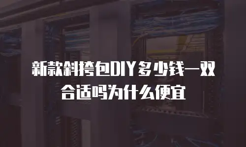 新款斜挎包DIY多少钱一双合适吗为什么便宜