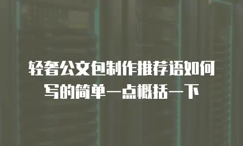 轻奢公文包制作推荐语如何写的简单一点概括一下