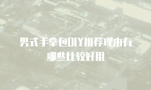 男式手拿包DIY推荐理由有哪些比较好用