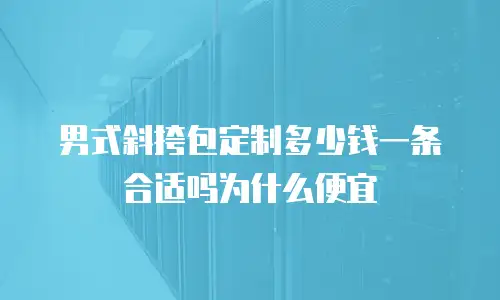 男式斜挎包定制多少钱一条合适吗为什么便宜