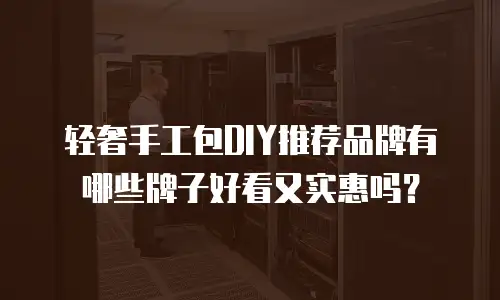 轻奢手工包DIY推荐品牌有哪些牌子好看又实惠吗？