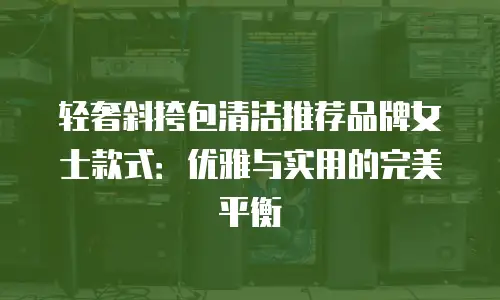 轻奢斜挎包清洁推荐品牌女士款式：优雅与实用的完美平衡