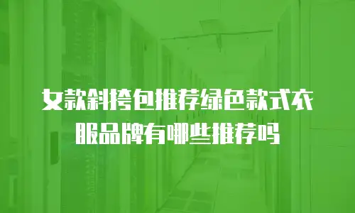 女款斜挎包推荐绿色款式衣服品牌有哪些推荐吗