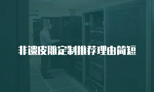 非遗皮雕定制推荐理由简短