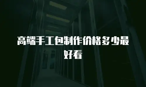 高端手工包制作价格多少最好看