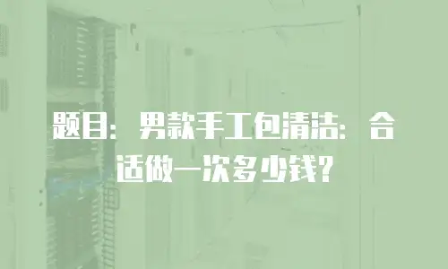 题目：男款手工包清洁：合适做一次多少钱？