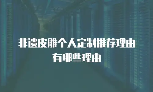 非遗皮雕个人定制推荐理由有哪些理由