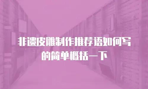 非遗皮雕制作推荐语如何写的简单概括一下