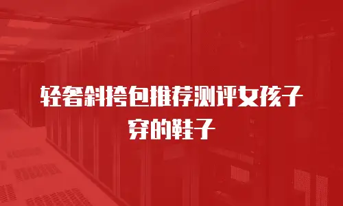 轻奢斜挎包推荐测评女孩子穿的鞋子