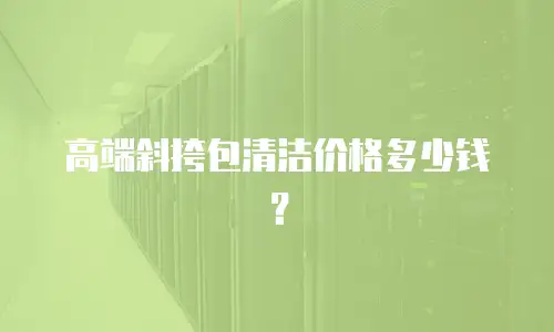 高端斜挎包清洁价格多少钱？