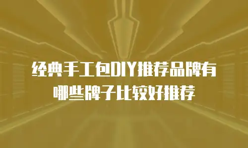 经典手工包DIY推荐品牌有哪些牌子比较好推荐