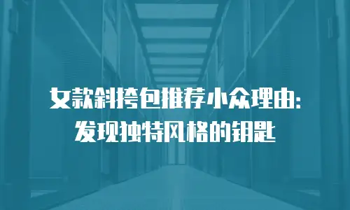 女款斜挎包推荐小众理由：发现独特风格的钥匙