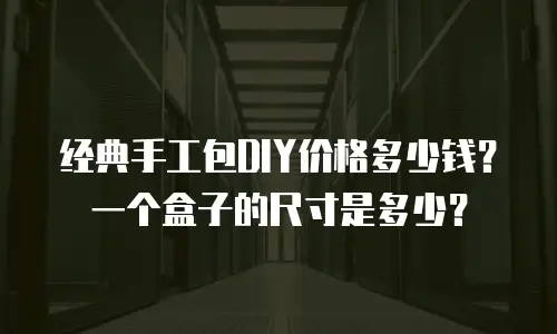 经典手工包DIY价格多少钱？一个盒子的尺寸是多少？