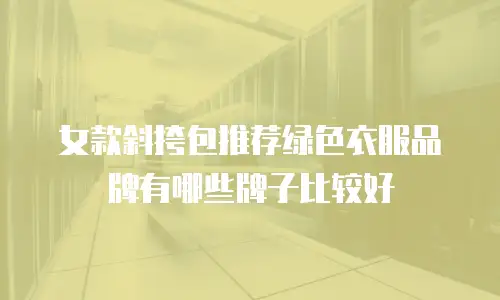 女款斜挎包推荐绿色衣服品牌有哪些牌子比较好