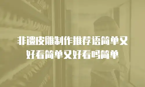 非遗皮雕制作推荐语简单又好看简单又好看吗简单