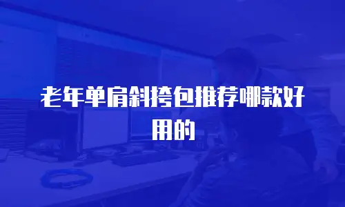 老年单肩斜挎包推荐哪款好用的
